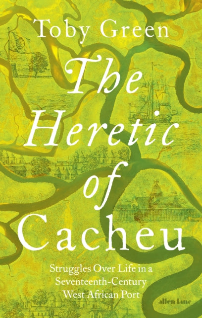 The Heretic of Cacheu : Struggles over Life in a Seventeenth-Century West African Port
