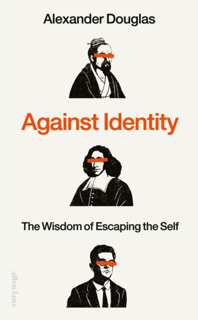 Against Identity : The Wisdom of Escaping the Self - Alexander Douglas