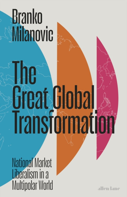 The Great Global Transformation : National Market Liberalism in a Multipolar World - Branko Milanovic