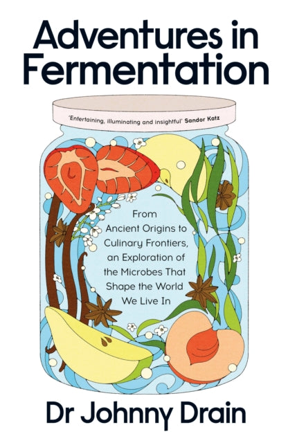 Adventures in Fermentation : From Ancient Origins to Culinary Frontiers, an Exploration of the Microbes That Shape the World We Live In