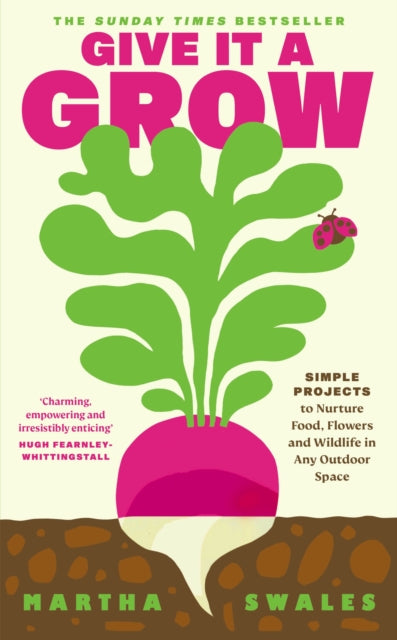 Give it a Grow : Simple Projects to Nurture Food, Flowers and Wildlife in any Outdoor Space - Martha Swales