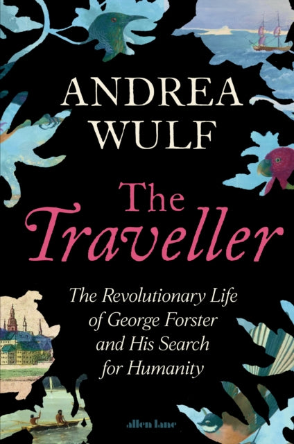 The Traveller : The Revolutionary Life of George Forster and his Search for Humanity - Andrea Wulf