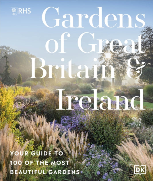 RHS Gardens of Great Britain and Ireland : Your Guide to 100 of the Most Beautiful Gardens - Royal Horticultural Society