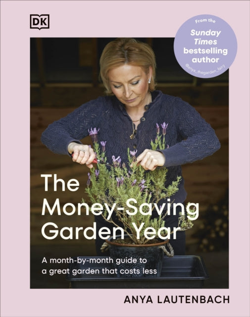 The Money-Saving Garden Year : A Month-by-month Guide to a Great Garden that Costs Less - Anya Lautenbach