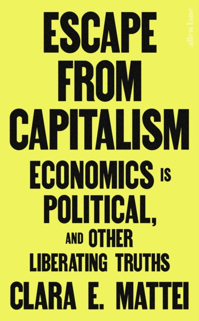 Escape From Capitalism : Economics is Political, and Other Liberating Truths - Clara E. Mattei