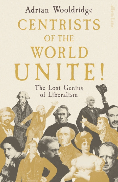 Centrists of the World Unite! : The Lost Genius of Liberalism - Adrian Wooldridge