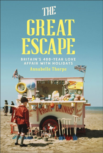 The Great Escape : Britain's 400-Year Love Affair with Holidays - Annabelle Thorpe