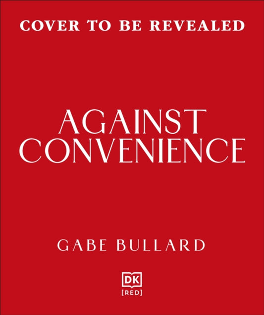 Against Convenience : The Costs of Our Everyday Choices & How to Make Better Ones - Gabe Bullard