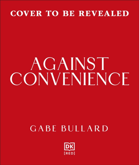 Against Convenience : The Costs of Our Everyday Choices & How to Make Better Ones - Gabe Bullard
