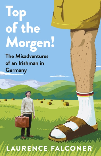 Top of the Morgen! : The Misadventures of an Irishman in Germany - Laurence Falconer