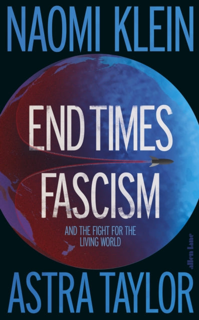 End Times Fascism : And the Fight for the Living World - Naomi Klein