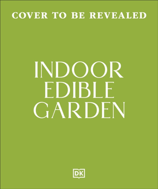 Indoor Edible Garden : Creative Ways to Grow Herbs, Fruit & Vegetables in Your Home - DK