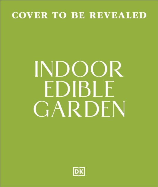 Indoor Edible Garden : Creative Ways to Grow Herbs, Fruit & Vegetables in Your Home - DK