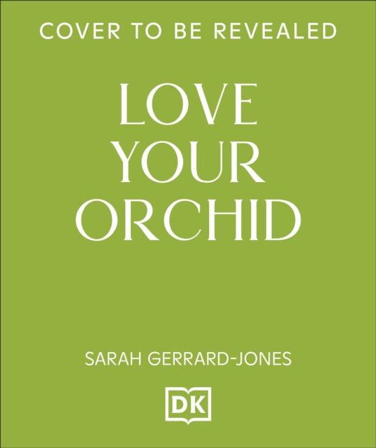 Love Your Orchid : An Inspirational Guide to Keep your Plants Blooming - Sarah Gerrard-Jones