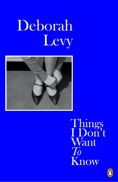 Front cover of Things I Don't Want to Know by Deborah Levy, paperback