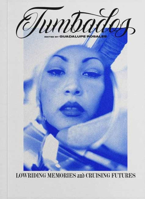 Tumbados : Lowriding Memories and Cruising Futures - Guadalupe Rosales