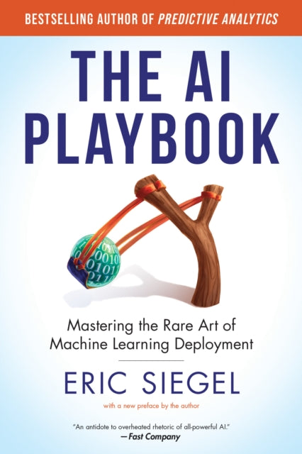 The AI Playbook, with a new preface by the author : Mastering the Rare Art of Machine Learning Deployment - Eric Siegel