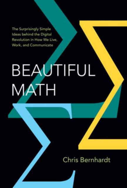 Beautiful Math : The Surprisingly Simple Ideas behind the Digital Revolution in How We Live, Work, and Communicate - Chris Bernhardt