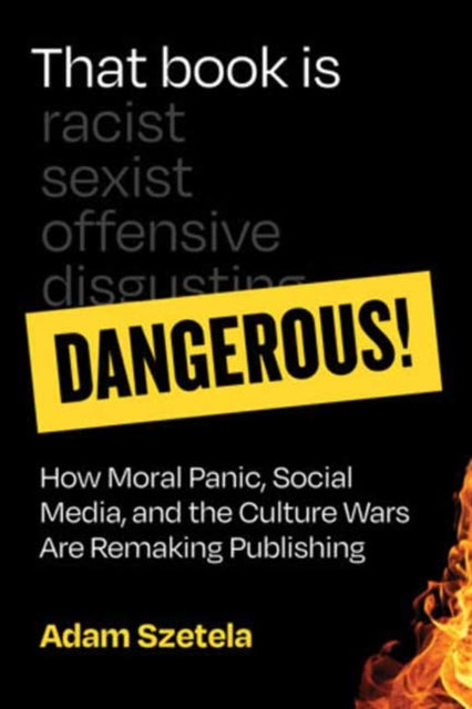 That Book Is Dangerous! : How Moral Panic, Social Media, and the Culture Wars Are Remaking Publishing - Adam Szetela