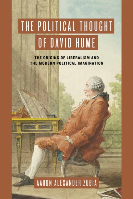 The Political Thought of David Hume : The Origins of Liberalism and the Modern Political Imagination - Aaron Alexander Zubia