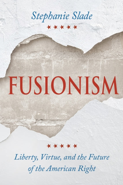 Fusionism : Liberty, Virtue, and the Future of the American Right - Stephanie Slade