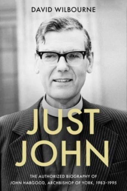 Just John : The Authorized Biography of John Habgood, Archbishop of York, 1983-1995 - The Rt Revd David Wilbourne