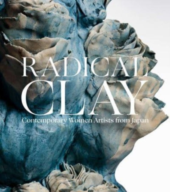 Radical Clay : Contemporary Women Artists from Japan - Joe Earle