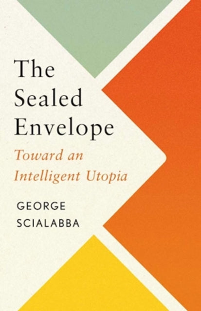 The Sealed Envelope : Toward an Intelligent Utopia - George Scialabba