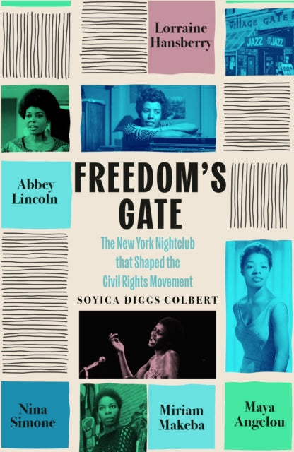 Freedom's Gate : Maya Angelou, Lorraine Hansberry, Abbey Lincoln, Miriam Makeba, and Nina Simone and the New York nightclub that shaped the civil rights movement - Soyica Diggs Colbert