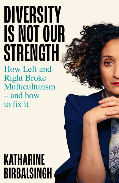 Diversity is not Our Strength : How the Left and Right Broke Multiculturalism and How to Fix It - Katharine Birbalsingh