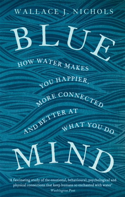 Blue Mind : How Water Makes You Happier, More Connected and Better at What You Do - Wallace J. Nichols