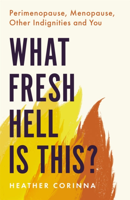What Fresh Hell Is This? : Perimenopause, Menopause, Other Indignities and You