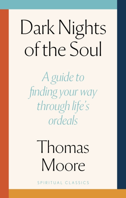 Dark Nights Of The Soul : A guide to finding your way through life's ordeals - Thomas Moore