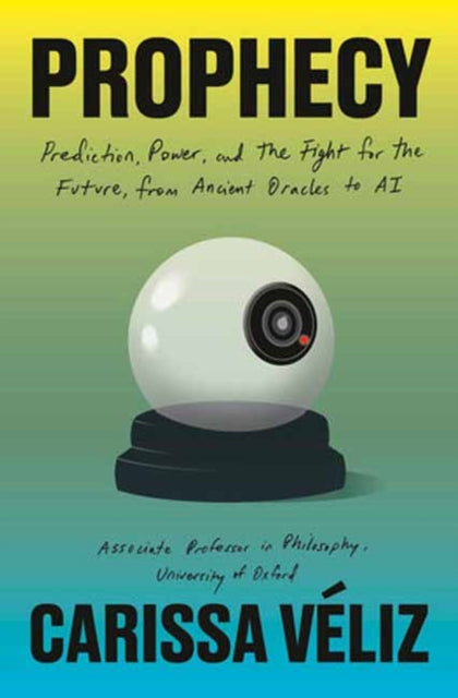 Prophecy : Prediction, Power, and the Fight for the Future, from Ancient Oracles to AI - Carissa Veliz