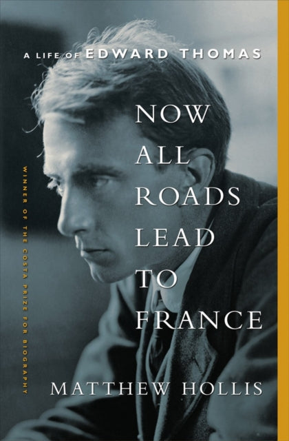 Now All Roads Lead to France : A Life of Edward Thomas - Matthew Hollis