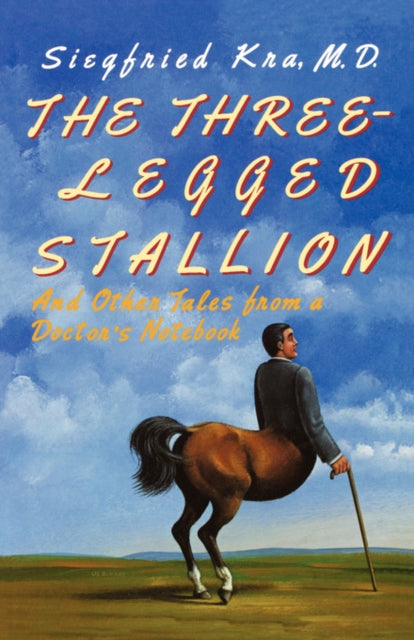 The Three-Legged Stallion : And Other Tales from a Doctor's Notebook - Siegfried MD Kra
