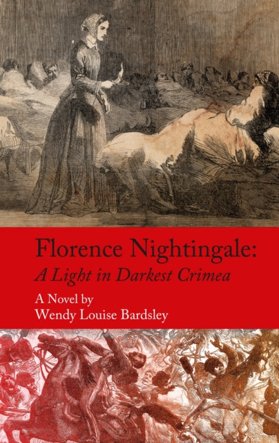 Florence Nightingale : A Light in Darkest Crimea - A Novel - Wendy Louise Bardsley