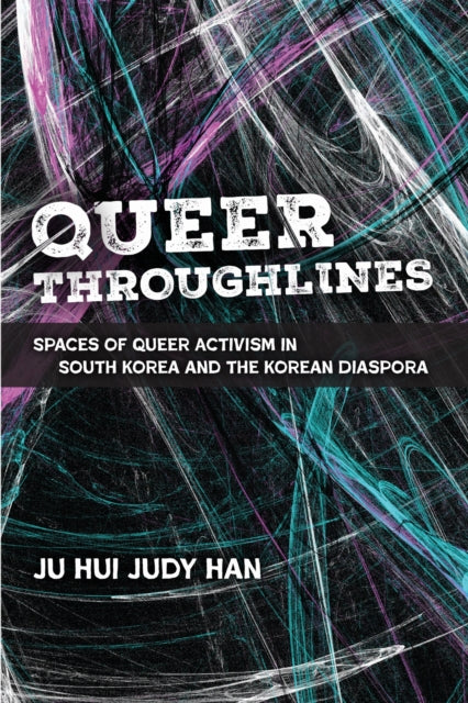Queer Throughlines : Spaces of Queer Activism in South Korea and the Korean Diaspora