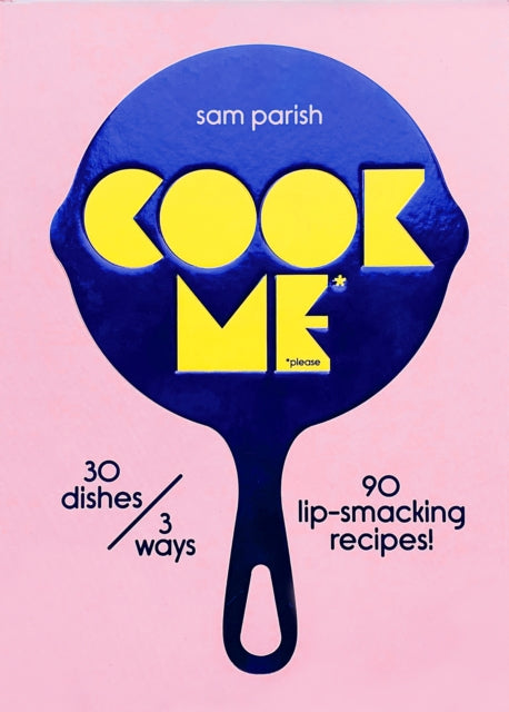 Cook Me : 30 dishes/3 ways, 90 lip-smacking recipes! - Sam Parish