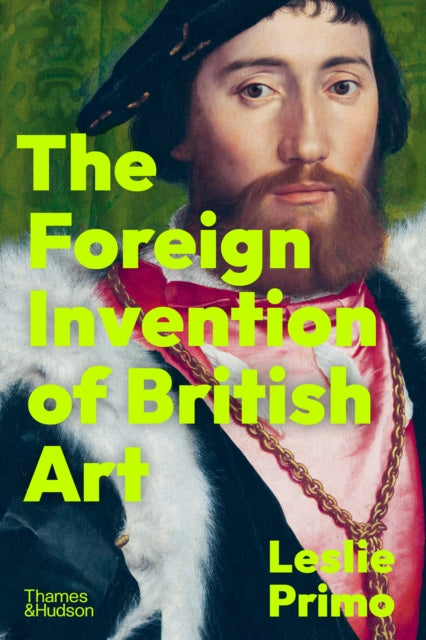 The Foreign Invention of British Art : From Renaissance to Enlightenment