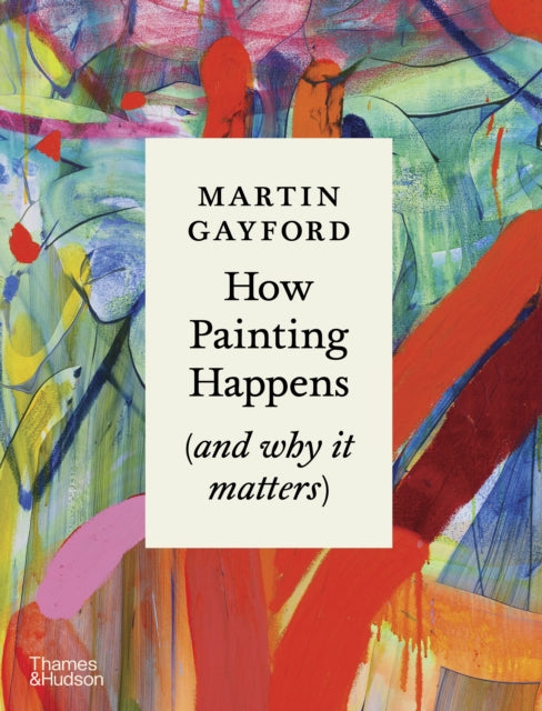 How Painting Happens (and why it matters) - A Times Book of the Year 2024 - Martin Gayford