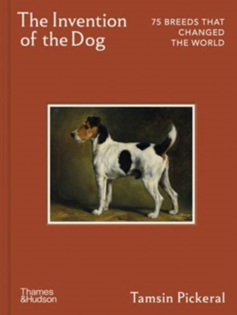 The Invention of the Dog : 75 Breeds that Changed the World - Tamsin Pickeral
