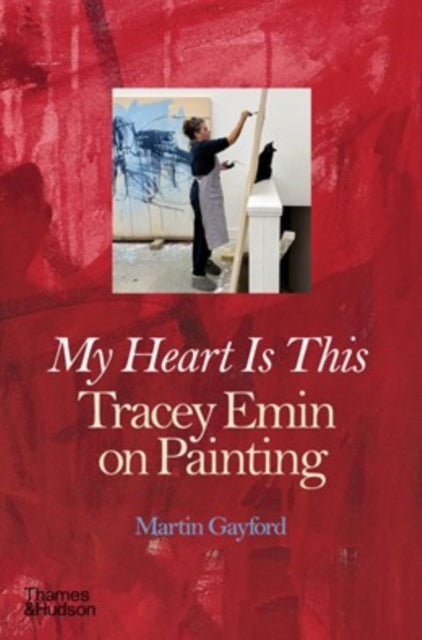My Heart is This : Tracey Emin on Painting - Martin Gayford