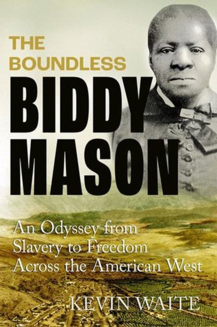 The Boundless Biddy Mason : An Odyssey from Slavery to Freedom Across the American West - Kevin Waite