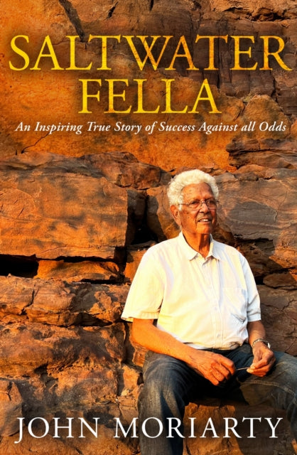 Saltwater Fella : An Inspiring True Story of Success Against All Odds - John Moriarty