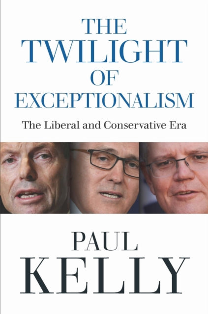 The Twilight of Exceptionalism : The Liberal and Conservative Era 2013-22 - Paul Kelly