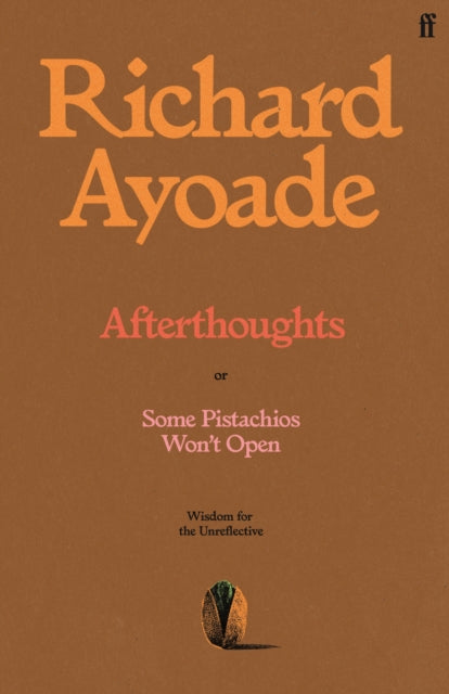 Afterthoughts : or Some Pistachios Won't Open - Wisdom for the Unreflective - Richard Ayoade