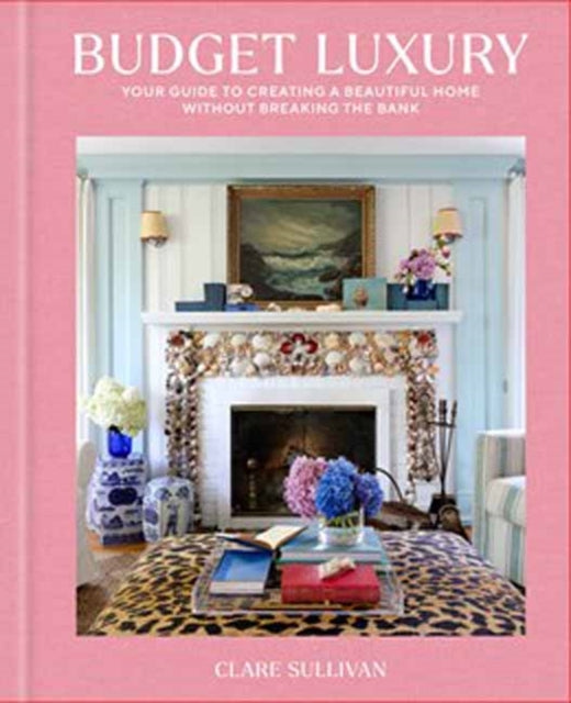 Budget Luxury : Your Guide to Creating a Beautiful Home Without Breaking the Bank - Clare Sullivan