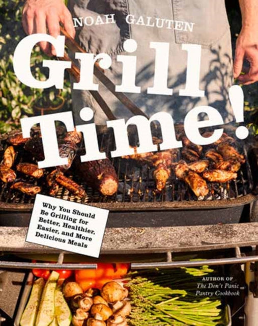Grill Time! : Why You Should Be Grilling for Better, Healthier, Easier, and More Delicious Meals: A Cookbook - Noah Galuten