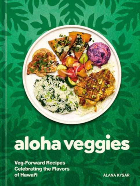 Aloha Veggies : Veg-Forward Recipes Celebrating the Flavors of Hawai'i - Alana Kysar